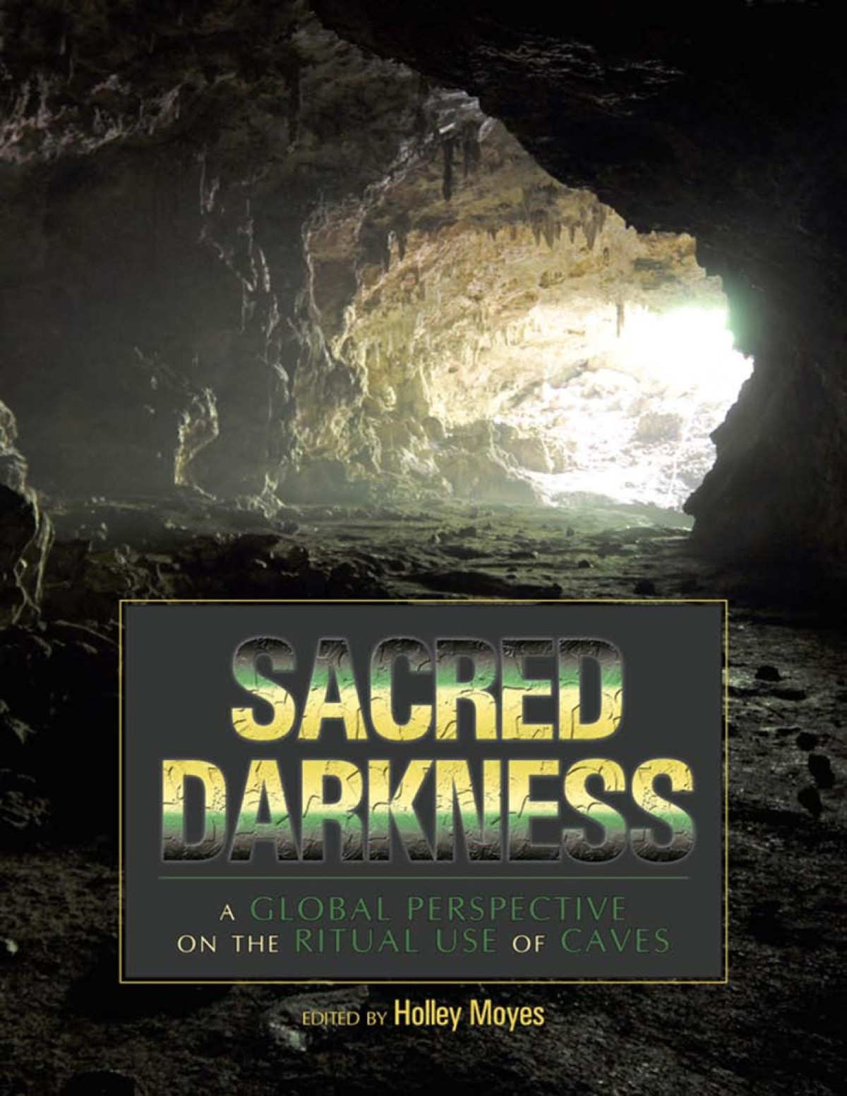 Sacred Darkness A Global Perspective On The Ritual Use Of Caves Holley Moyes
