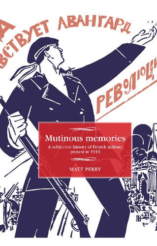 Mutinous Memories A Subjective History Of French Military Protest In 1919 1st Edition Matt Perry