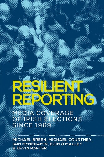 Resilient Reporting Media Coverage Of Irish Elections Since 1969 1st Edition Michael Breen