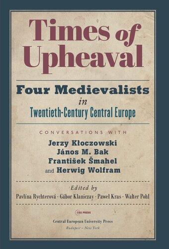 Times Of Upheaval Four Medievalists In Twentiethcentury Central Europe Conversations With Jerzy Koczowski Jnos M Bak Frantiek Mahel And Herwig Wolfram Pavlna Rychterov