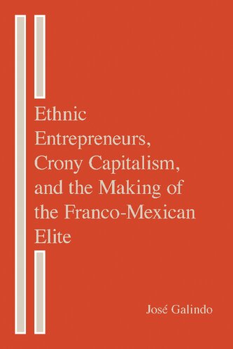 Ethnic Entrepreneurs Crony Capitalism And The Making Of The Francomexican Elite Jos Galindo