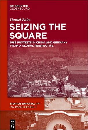 Seizing The Square 1989 Protests In China And Germany From A Global Perspective Daniel Palm
