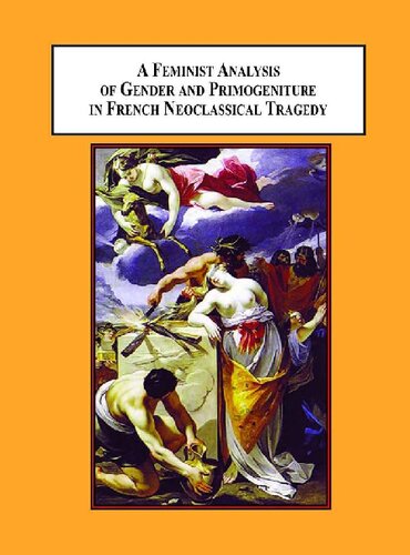 A Feminist Analysis Of Gender And Primogeniture In French Neoclassical Tragedy The Literary Politics Behind The French Revolution Sharon Joy Worley Marieemmanuelle Plagnoldieval Foreword