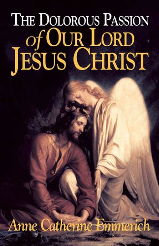 The Dolorous Passion Of Our Lord Jesus Christ With Supplemental Reading A Brief Life Of Christ Illustrated Blessed Anne Catherine Emmerich