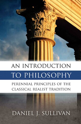 An Introduction To Philosophy Perennial Principles Of The Classical Realist Tradition Daniel J Sullivan