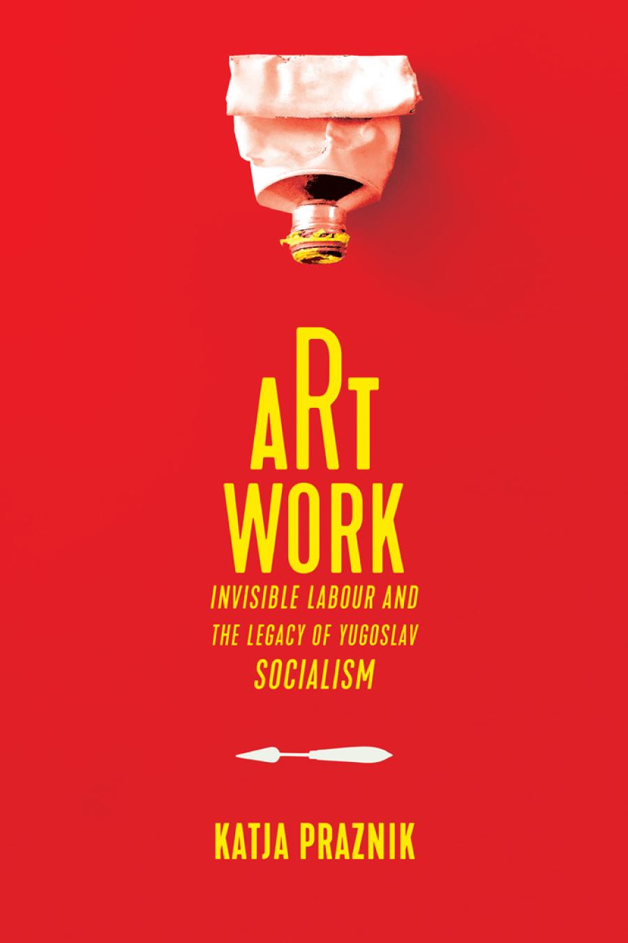 Art Work Invisible Labour And The Legacy Of Yugoslav Socialism Katja Praznik