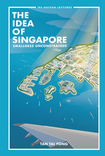 The Idea Of Singapore Smallness Unconstrained Tai Yong Tan