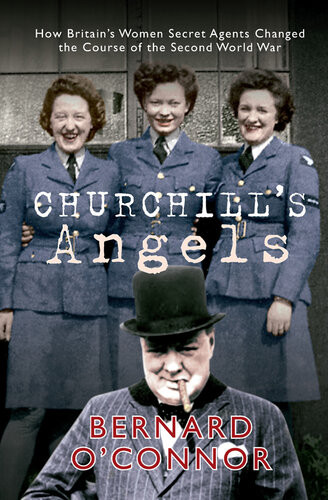 Churchills Angels How Britains Women Secret Agents Changed The Course Of The Second World War Bernard Oconnor