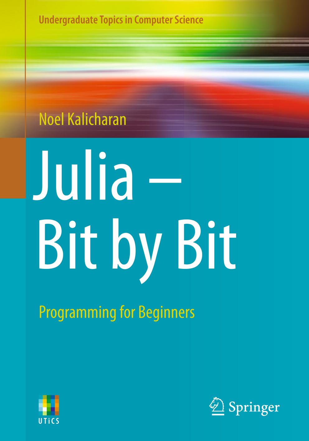 Julia Bit By Bit Programming For Beginners Undergraduate Topics In Computer Science 1st Ed 2021 Noel Kalicharan