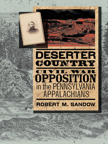 Deserter Country Civil War Opposition In The Pennsylvania Appalachians Robert M Sandow
