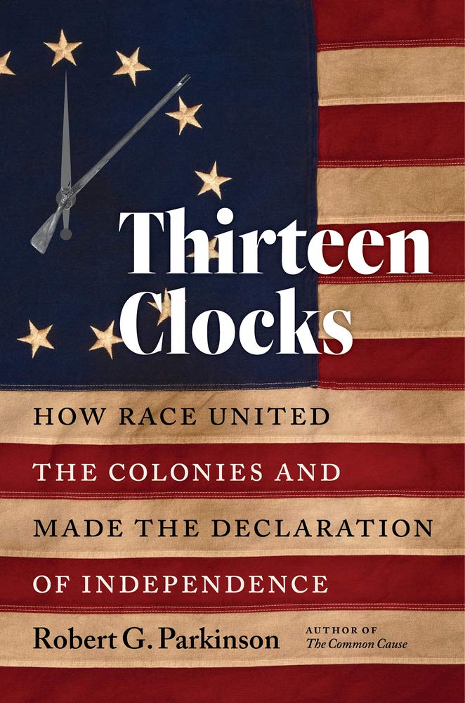 Thirteen Clocks How Race United The Colonies And Made The Declaration Of Independence Robert G Parkinson