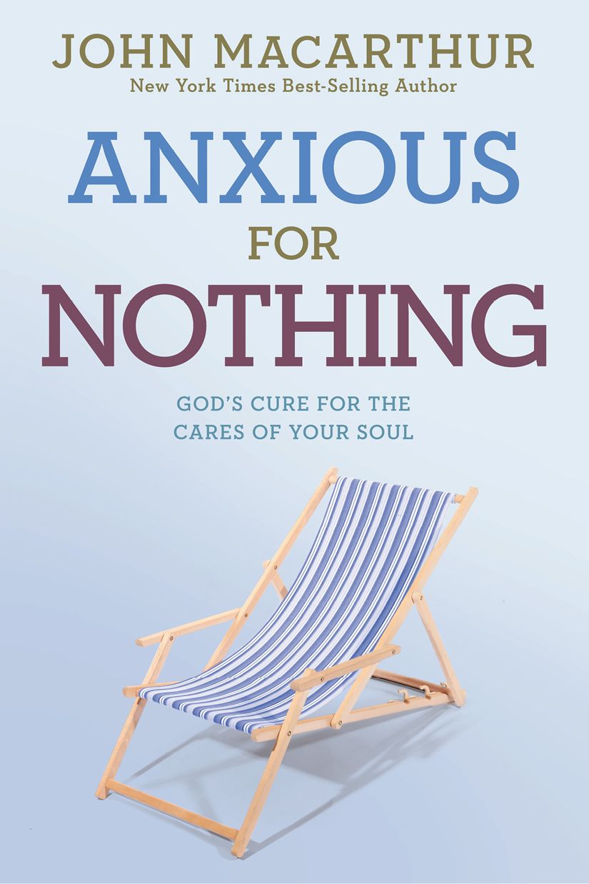 Anxious For Nothing Gods Cure For The Cares Of Your Soul John F Macarthur Jr