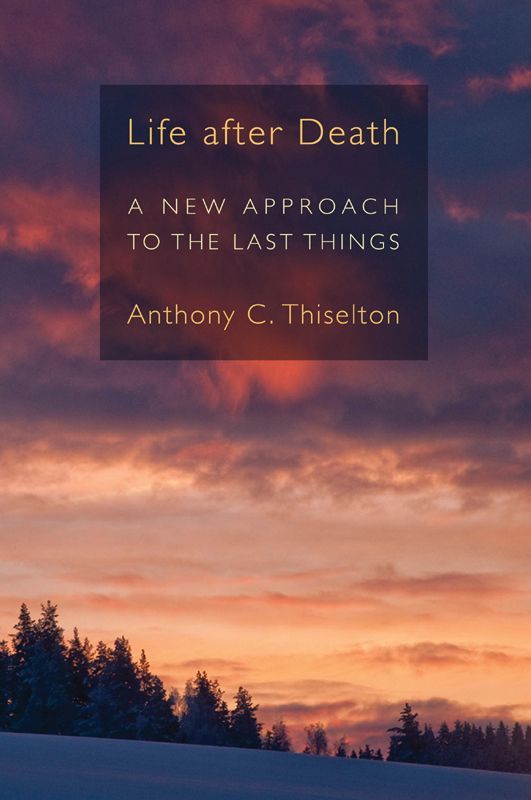Life After Death A New Approach To The Last Things Anthony C Thiselton