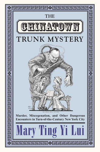 The Chinatown Trunk Mystery Murder Miscegenation And Other Dangerous Encounters In Turnofthecentury New York City New Mary Ting Yi Lui