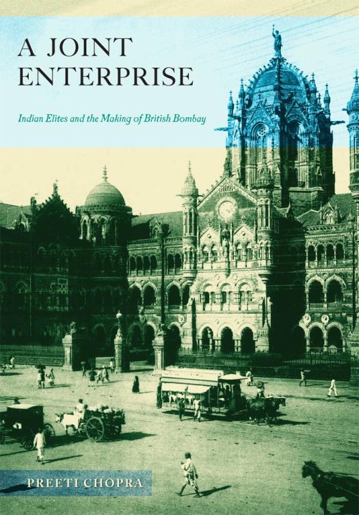 A Joint Enterprise Indian Elites And The Making Of British Bombay Preeti Chopra