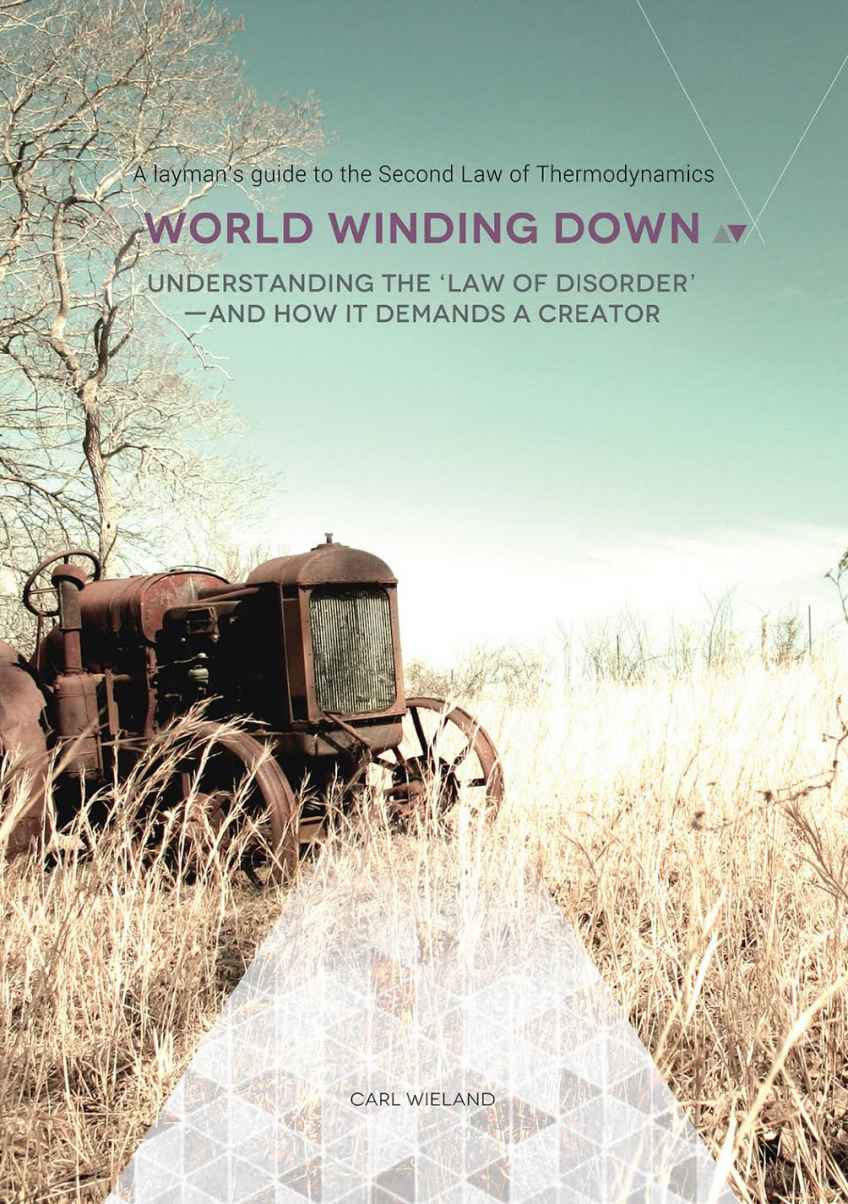 World Winding Down Understanding The Law Of Disorder And How It Demands A Creator A Laymans Guide To The Second Law Of Thermodynamics Carl Wieland Wieland