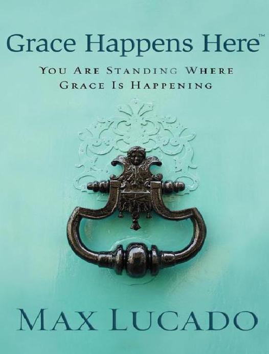 Grace Happens Here You Are Standing Where Grace Is Happening Max Lucado