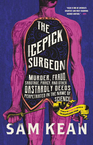 The Icepick Surgeon Murder Fraud Sabotage Piracy And Other Dastardly Deeds Perpetrated In The Name Of Science Sam Kean