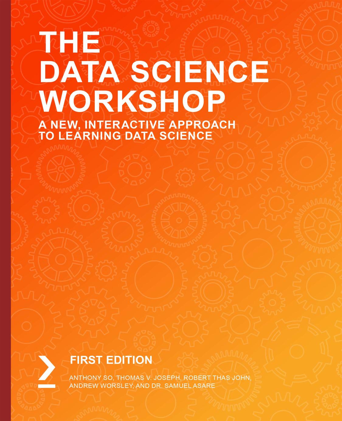 The Data Science Workshop A New Interactive Approach To Learning Data Science Anthony So Thomas V Joseph Robert Thas John Andrew Worsley Dr Samuel Asare