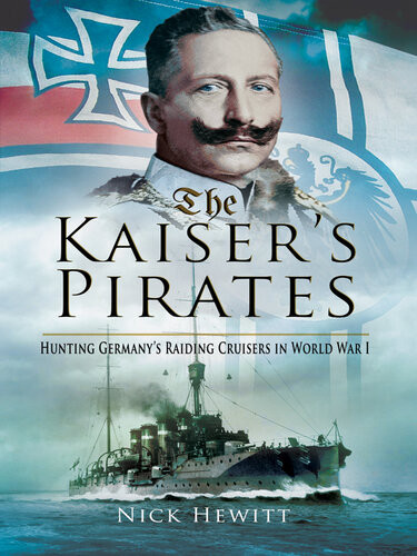 The Kaisers Pirates Hunting Germanys Raiding Cruisers In World War I Nick Hewitt