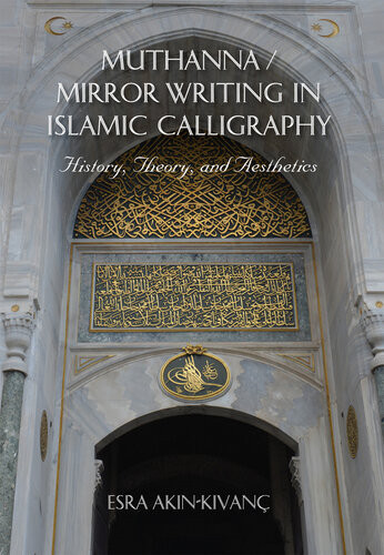 Muthanna Mirror Writing In Islamic Calligraphy History Theory And Aesthetics Esra Akinkivanc