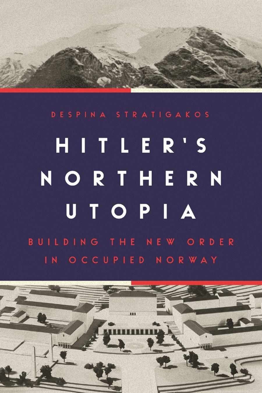 Hitlers Northern Utopia Building The New Order In Occupied Norway Despina Stratigakos