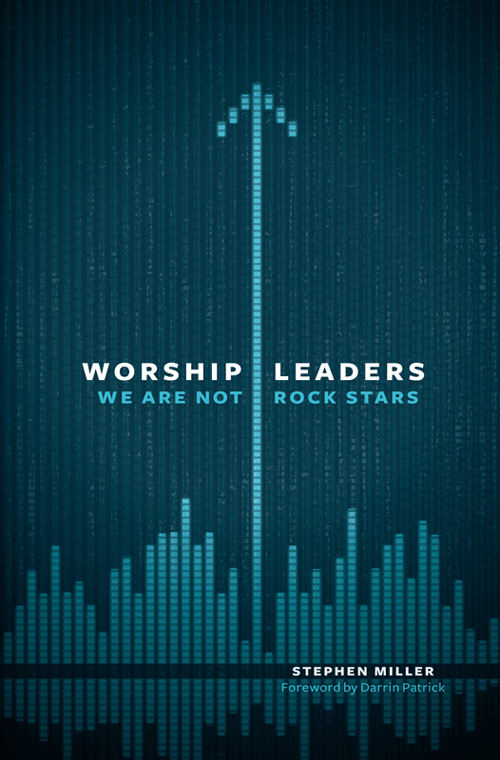 Worship Leaders We Are Not Rock Stars Stephen Miller Miller