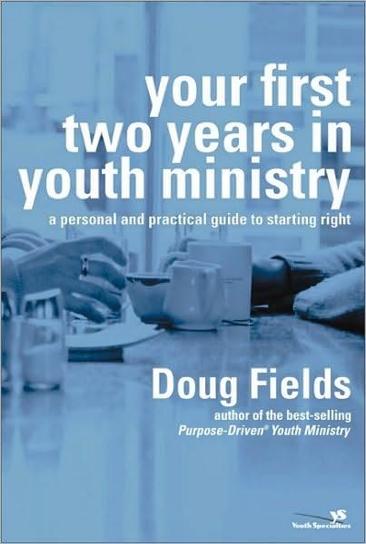 Your First Two Years In Youth Ministry A Personal And Practical Guide To Starting Right Doug Fields Fields
