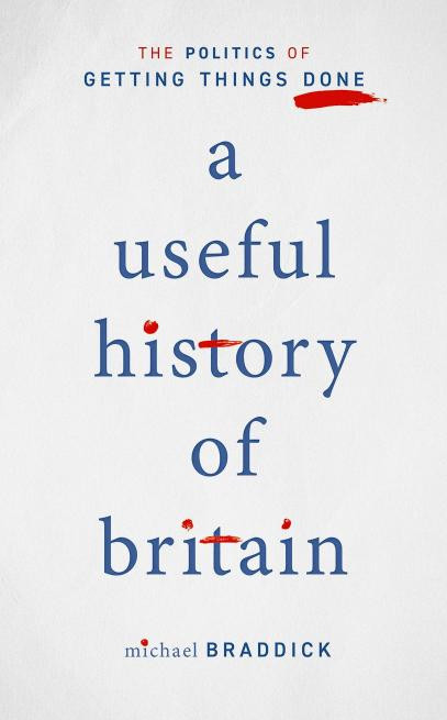 A Useful History Of Britain The Politics Of Getting Things Done 1st Edition Michael Braddick