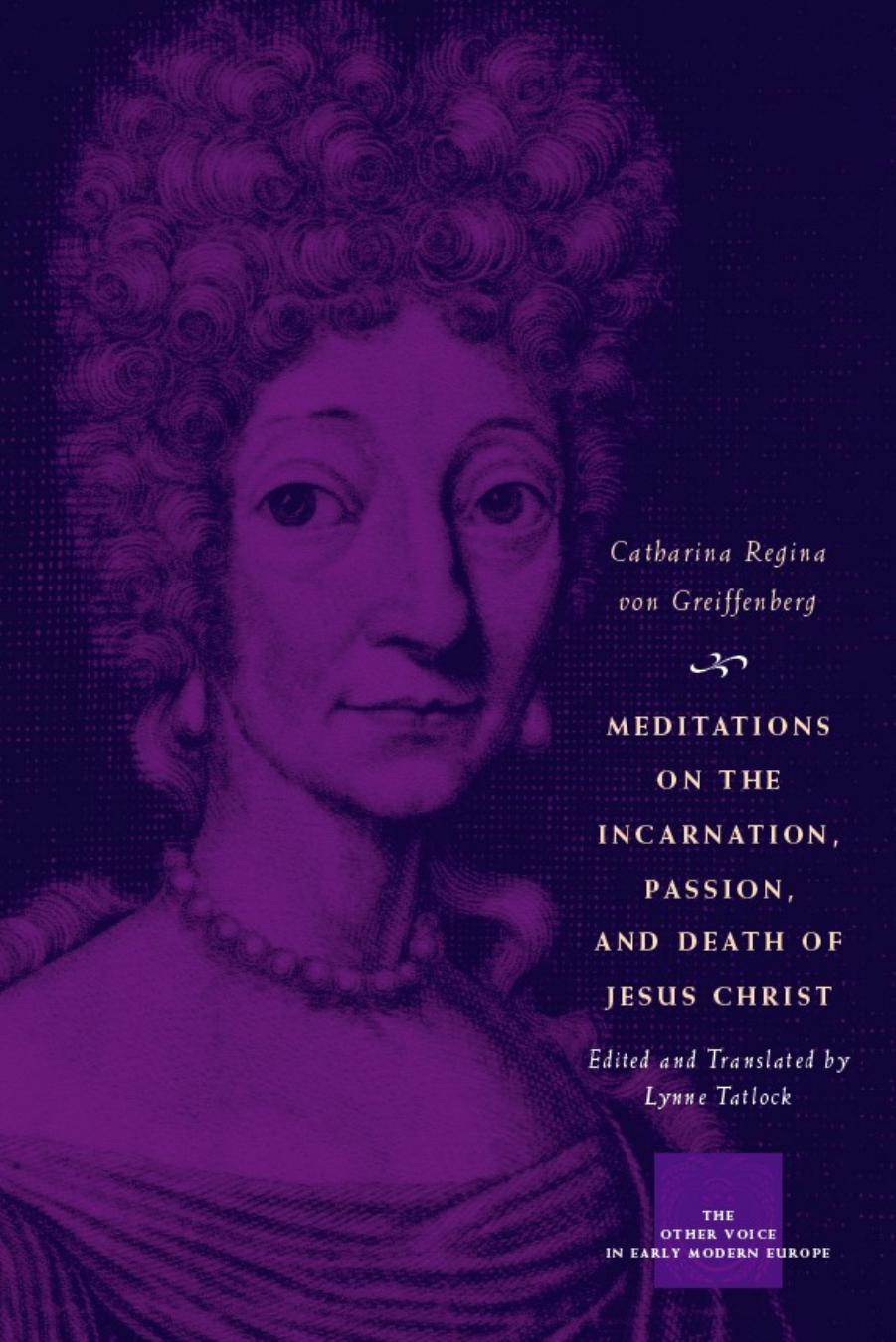 Meditations On The Incarnation Passion And Death Of Jesus Christ Catharina Regina Von Greiffenberg Greiffenberg
