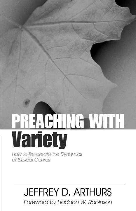 Preaching With Variety How To Recreate The Dynamics Of Biblical Genres Preaching With Series Jeffrey Arthurs Arthurs