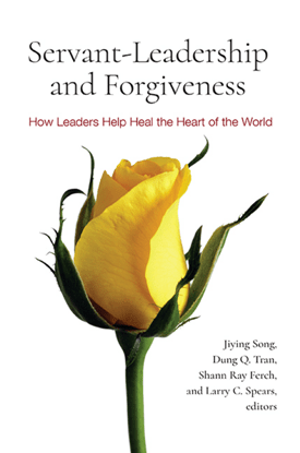 Servantleadership And Forgiveness How Leaders Help Heal The Heart Of The World Jiying Song