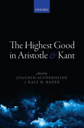 The Highest Good In Aristotle And Kant First Edition Joachim Aufderheide Editor Ralf M Bader Editor