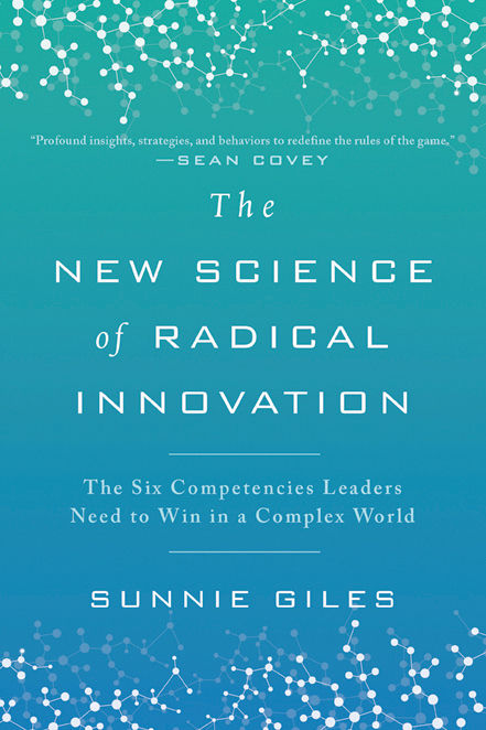 The New Science Of Radical Innovation The Six Competencies Leaders Need To Win In A Complex World Sunnie Giles Giles