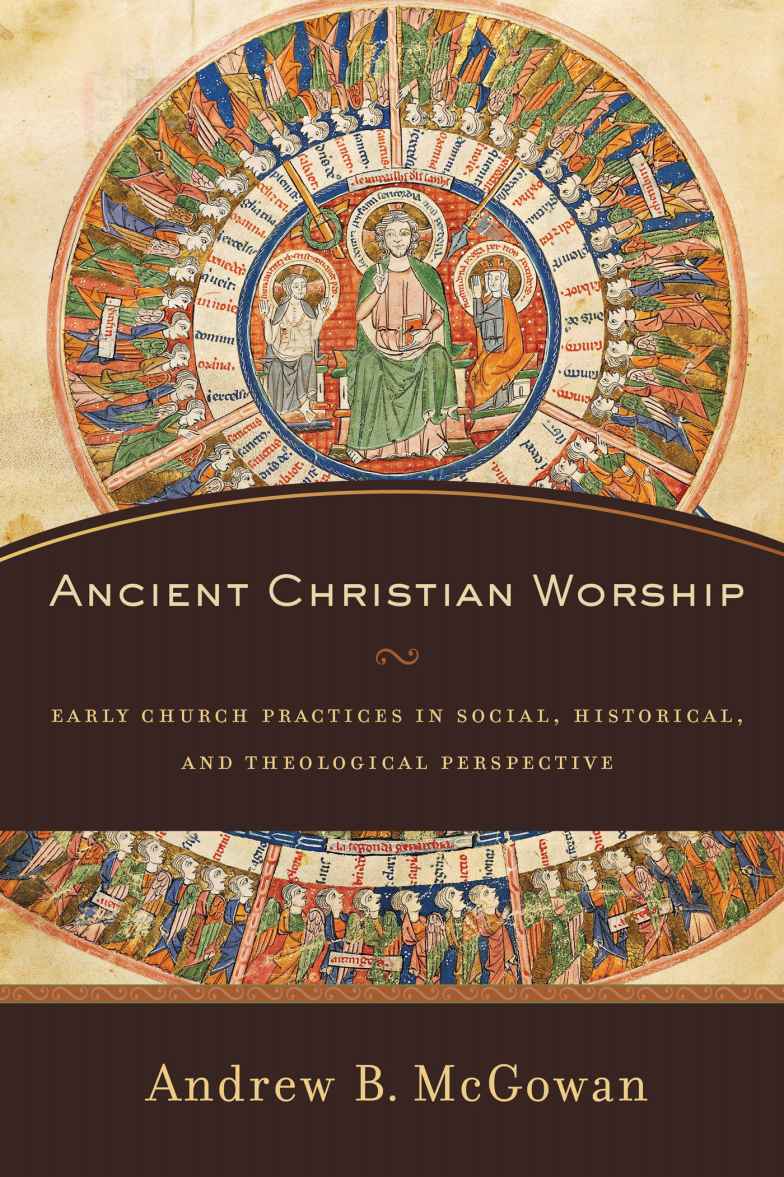 Ancient Christian Worship Early Church Practices In Social Historical And Theological Perspective Andrew B Mcgowan Mcgowan