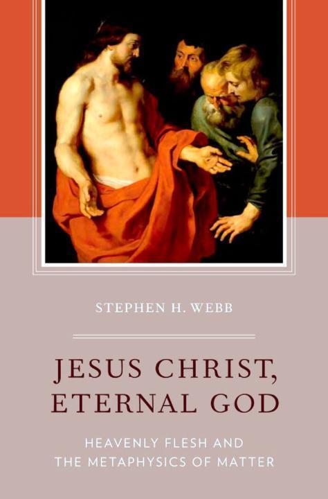 Jesus Christ Eternal God Heavenly Flesh And The Metaphysics Of Matter Stephen H Webb Webb