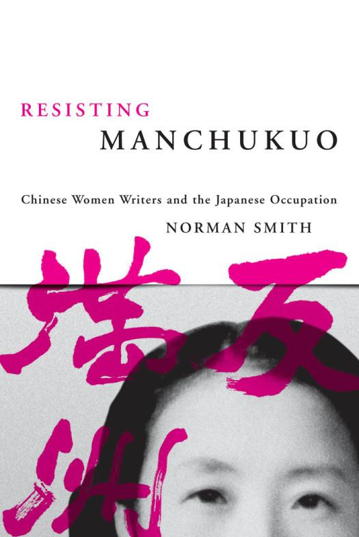Resisting Manchukuo Chinese Women Writers And The Japanese Occupation Norman Smith