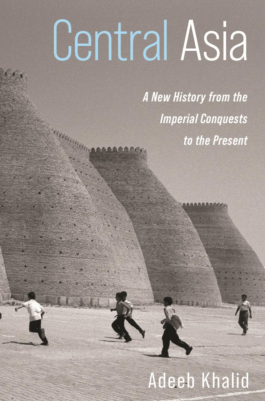 Central Asia A New History From The Imperial Conquests To The Present Adeeb Khalid