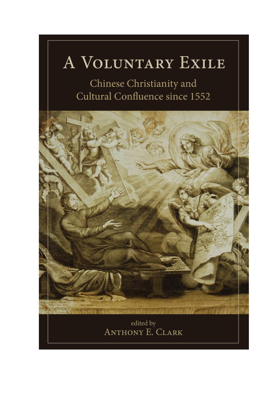 A Voluntary Exile Chinese Christianity And Cultural Confluence Since 1552 Anthony E Clark