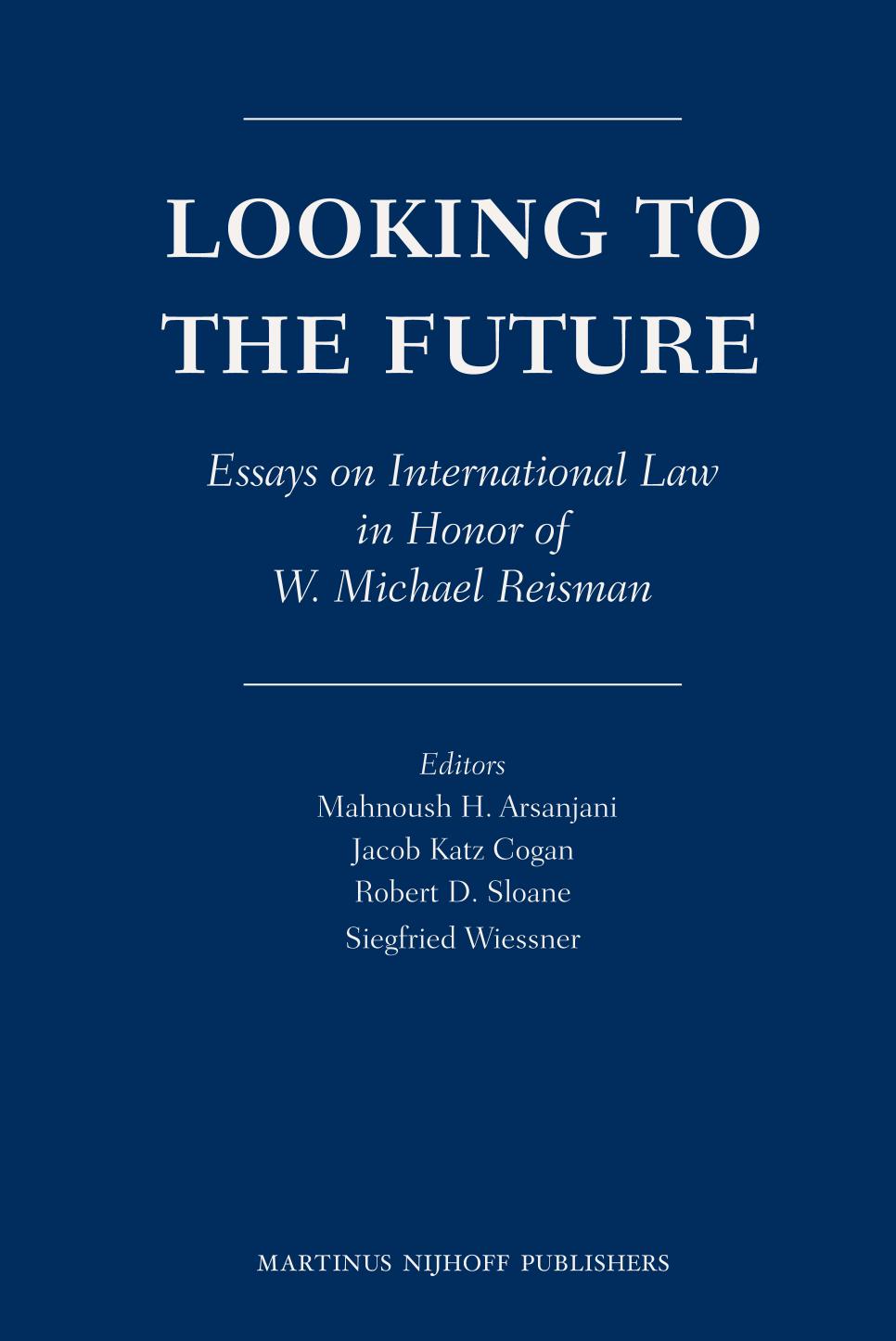 Looking To The Future Essays On International Law In Honor Of W Michael Reisman Mahnoush H Arsanjani Editor