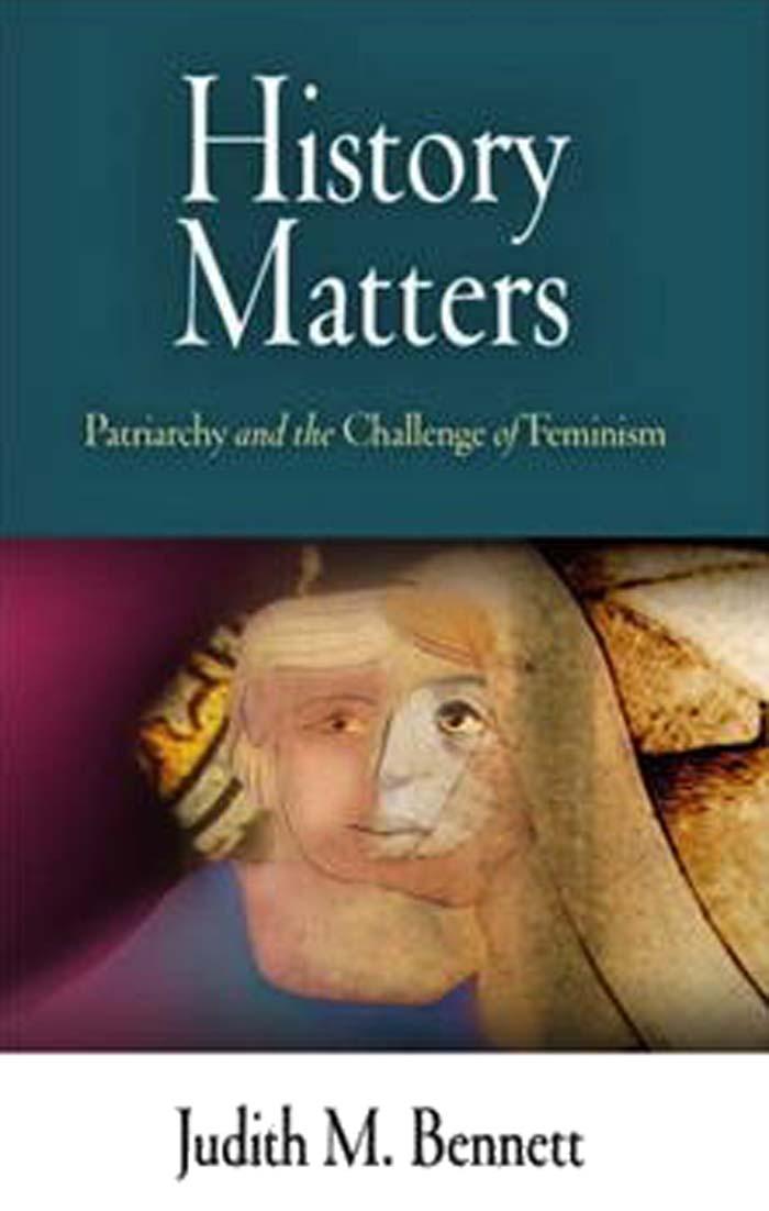 History Matters Patriarchy And The Challenge Of Feminism Judith M Bennett