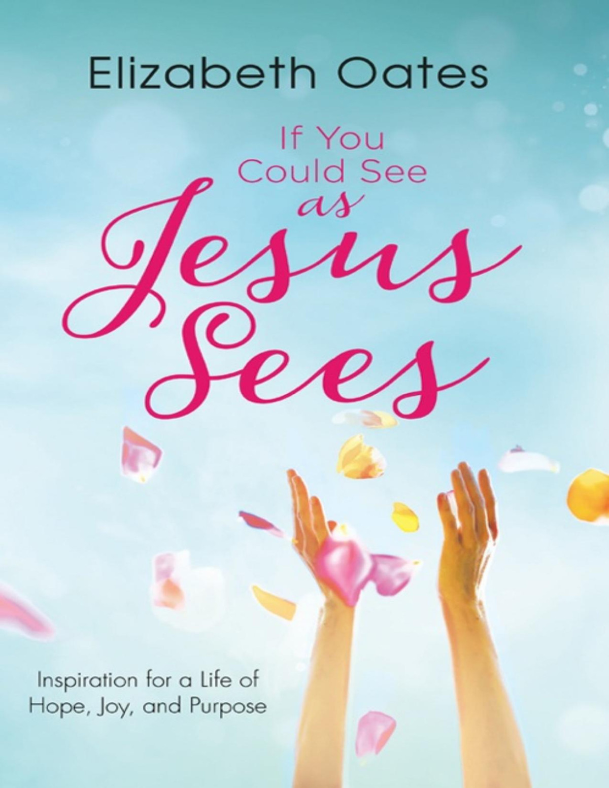 If You Could See As Jesus Sees Inspiration For A Life Of Hope Joy And Purpose Elizabeth Oates