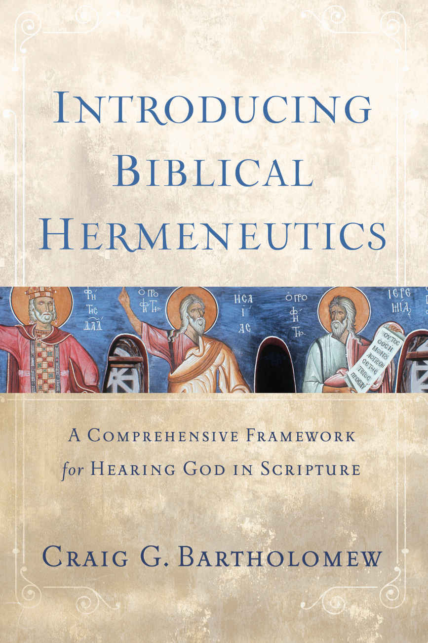 Introducing Biblical Hermeneutics A Comprehensive Framework For Hearing God In Scripture Craig G Bartholomew