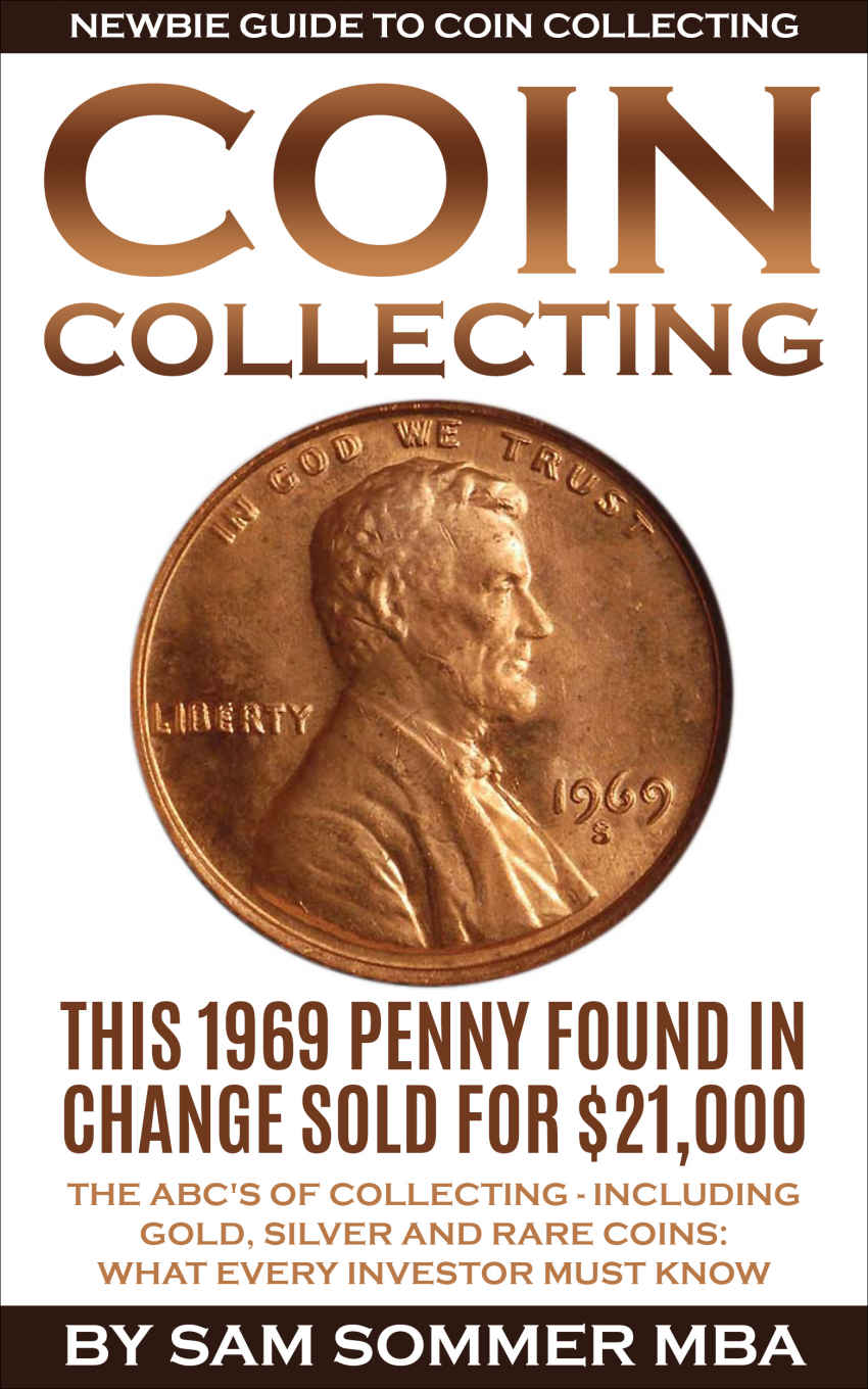 Coin Collecting Newbie Guide To Coin Collecting The Abcs Of Collecting Including Gold Silver And Rare Coins What Every Investor Must Know Sam Sommer