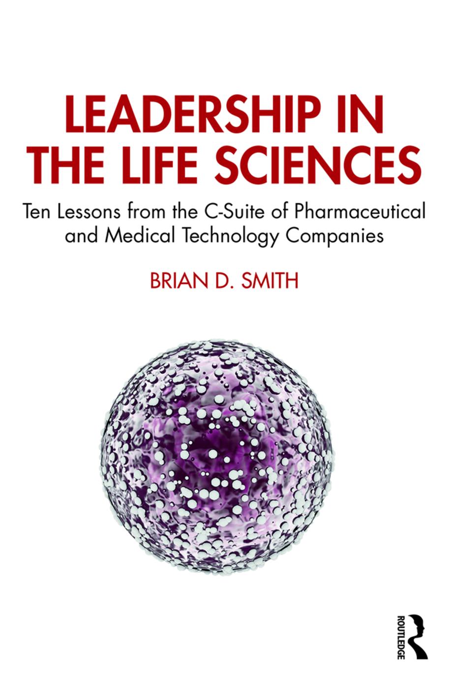 Leadership In The Life Sciences Ten Lessons From The Csuite Of Pharmaceutical And Medical Technology Companies Brian D Smith