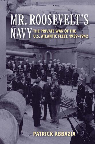 Mr Roosevelts Navy The Private War Of The Us Atlantic Fleet 19391942 Patrick Abbazia