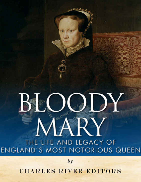 Bloody Mary The Life And Legacy Of Englands Most Notorious Queen 1st Edition Charles River Editors