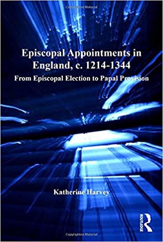 Episcopal Appointments In England C 12141344 From Episcopal Election To Papal Provision Church Faith And Culture In The Medieval West 1st Edition Harvey