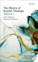 The History Of Scottish Theology Volume I Celtic Origins To Reformed Orthodoxy David Fergusson
