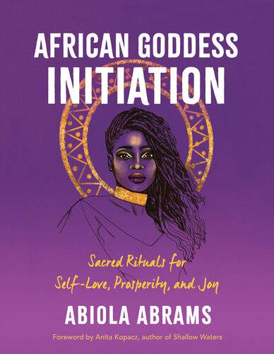 African Goddess Initiation Sacred Rituals For Selflove Prosperity And Joy Abiola Abrams
